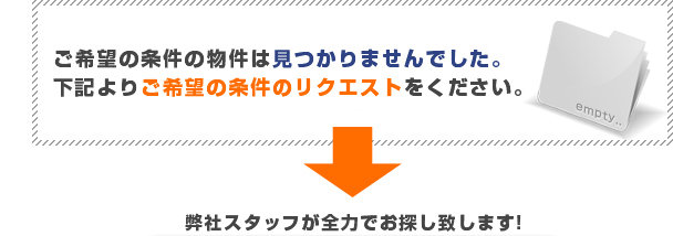 ご希望の条件の物件は見つかりませんでした。下記よりご希望の条件のリクエストをください。